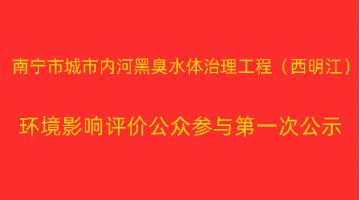 南寧市城市內(nèi)河黑臭水體治理工程（西明江）項(xiàng)目 環(huán)境影響評(píng)價(jià)公眾參與第一次公示